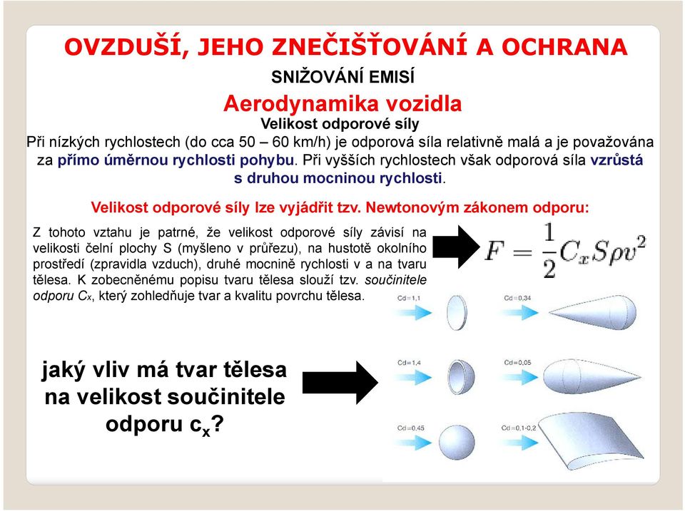 Newtonovým zákonem odporu: Z tohoto vztahu je patrné, že velikost odporové síly závisí na velikosti čelní plochy S (myšleno v průřezu), na hustotě okolního prostředí (zpravidla