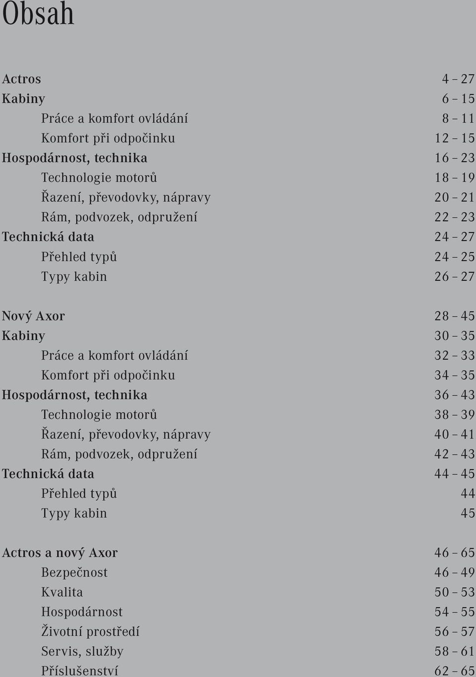 Komfort při odpočinku 34 35 Hospodárnost, technika 36 43 Technologie motorů 38 39 Řazení, převodovky, nápravy 40 41 Rám, podvozek, odpružení 42 43 Technická data 44