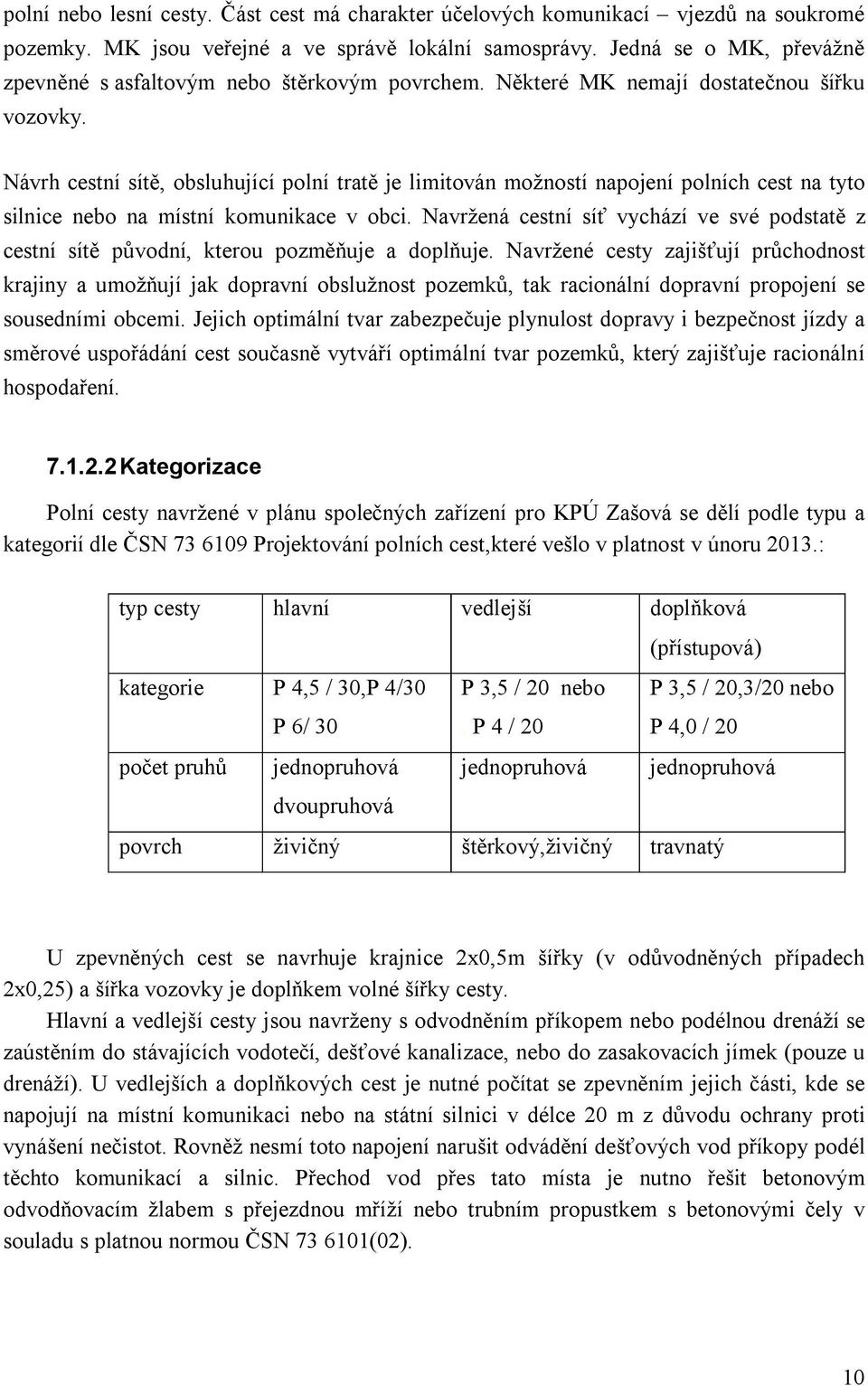 Návrh cestní sítě, obsluhující polní tratě je limitován možností napojení polních cest na tyto silnice nebo na místní komunikace v obci.