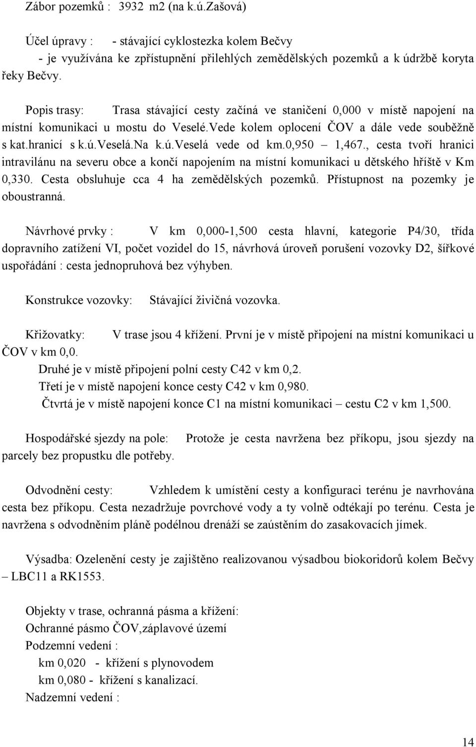 0,950 1,467., cesta tvoří hranici intravilánu na severu obce a končí napojením na místní komunikaci u dětského hříště v Km 0,330. Cesta obsluhuje cca 4 ha zemědělských pozemků.