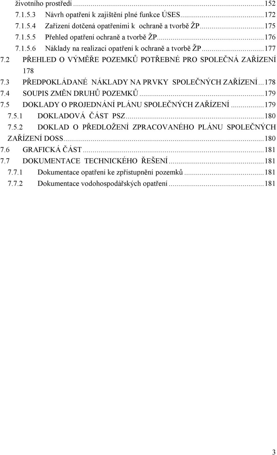 ..178 7.4 SOUPIS ZMĚN DRUHŮ POZEMKŮ...179 7.5 DOKLADY O PROJEDNÁNÍ PLÁNU SPOLEČNÝCH ZAŘÍZENÍ...179 7.5.1 DOKLADOVÁ ČÁST PSZ...180 7.5.2 DOKLAD O PŘEDLOŽENÍ ZPRACOVANÉHO PLÁNU SPOLEČNÝCH ZAŘÍZENÍ DOSS.