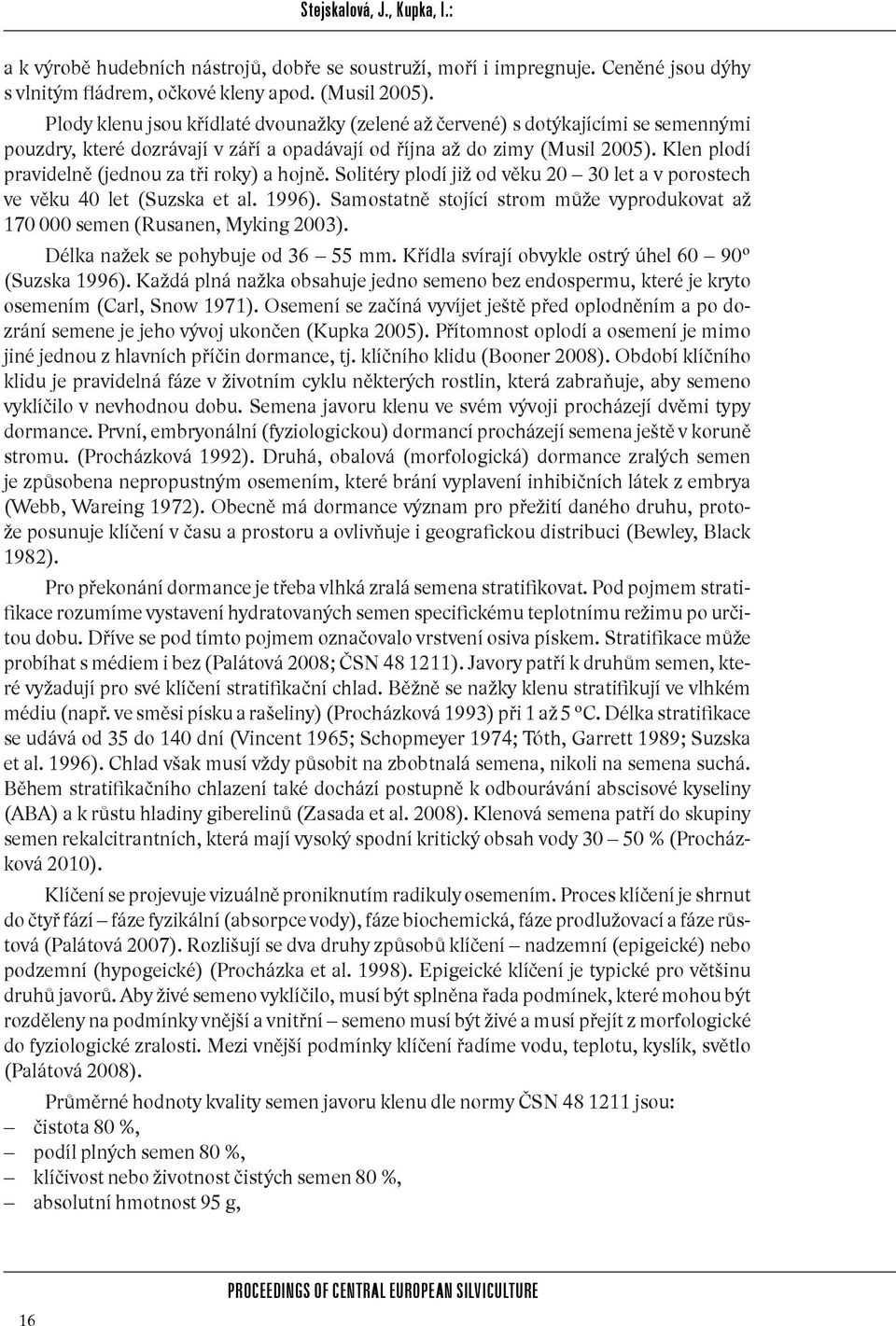 Klen plodí pravidelně (jednou za tři roky) a hojně. Solitéry plodí již od věku 20 30 let a v porostech ve věku 40 let (Suzska et al. 1996).