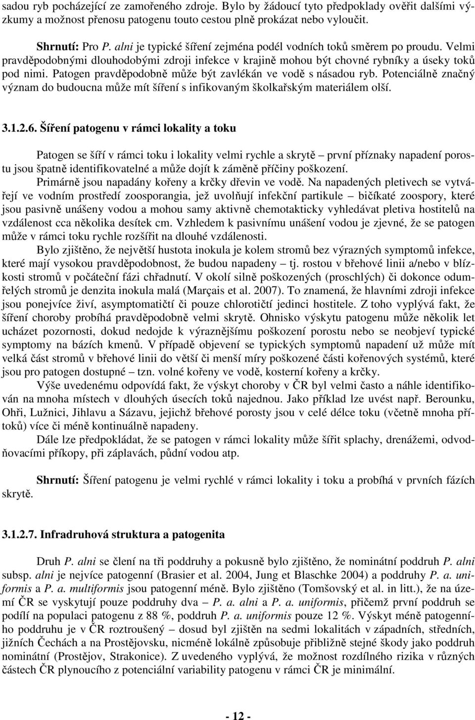 Patogen pravděpodobně může být zavlékán ve vodě s násadou ryb. Potenciálně značný význam do budoucna může mít šíření s infikovaným školkařským materiálem olší. 3.1.2.6.