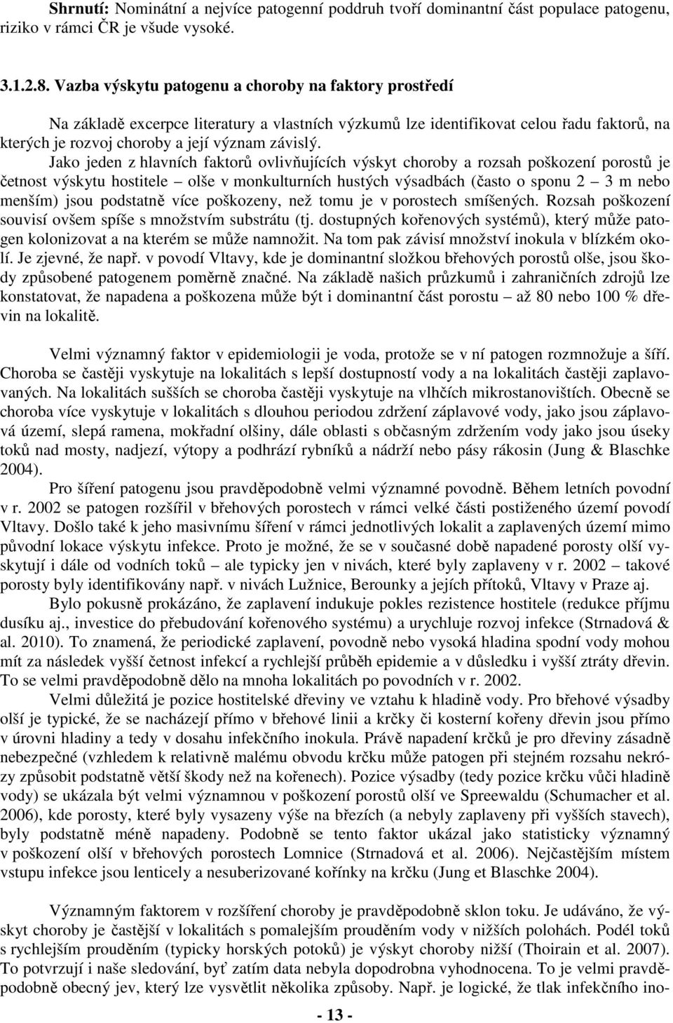 Jako jeden z hlavních faktorů ovlivňujících výskyt choroby a rozsah poškození porostů je četnost výskytu hostitele olše v monkulturních hustých výsadbách (často o sponu 2 3 m nebo menším) jsou