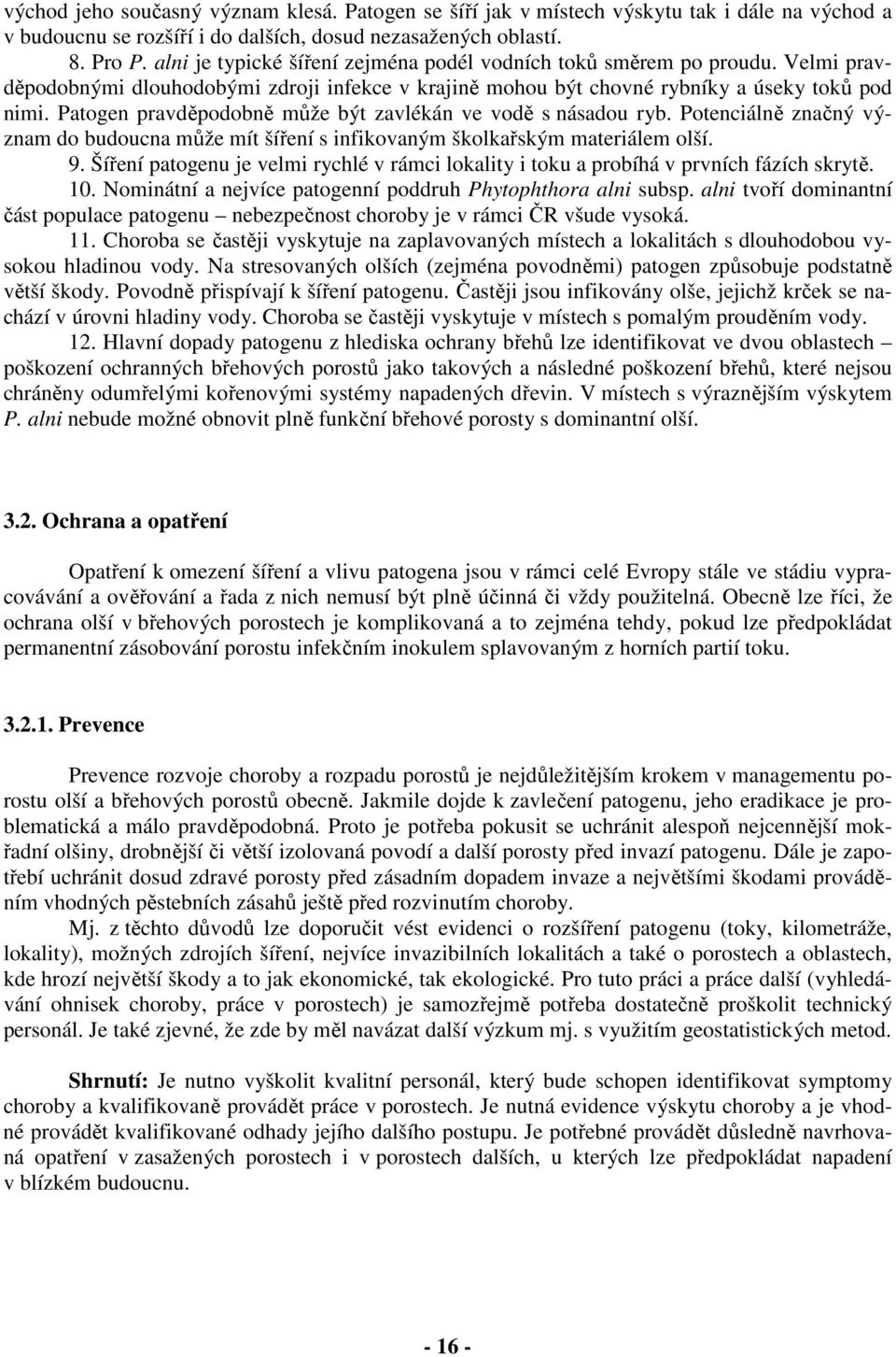 Patogen pravděpodobně může být zavlékán ve vodě s násadou ryb. Potenciálně značný význam do budoucna může mít šíření s infikovaným školkařským materiálem olší. 9.