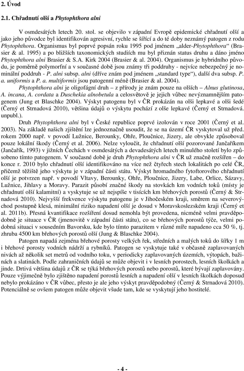 Organismus byl poprvé popsán roku 1995 pod jménem alder-phytophthora (Brasier & al. 1995) a po bližších taxonomických studiích mu byl přiznán status druhu a dáno jméno Phytophthora alni Brasier & S.A.