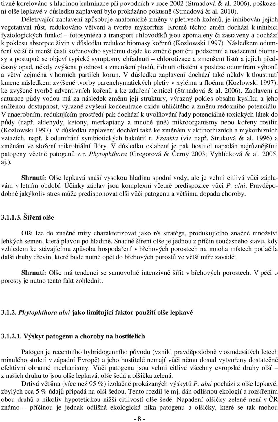 Kromě těchto změn dochází k inhibici fyziologických funkcí fotosyntéza a transport uhlovodíků jsou zpomaleny či zastaveny a dochází k poklesu absorpce živin v důsledku redukce biomasy kořenů