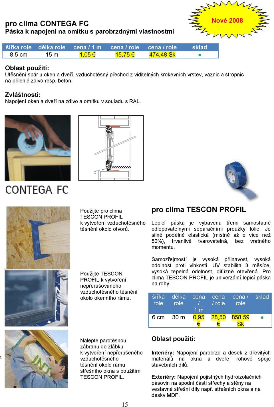 Použijte pro clima TESCON PROFIL k vytvoření vzduchotěsného těsnění okolo otvorů. Použijte TESCON PROFIL k vytvoření nepřerušovaného vzduchotěsného těsnění okolo okenního rámu.