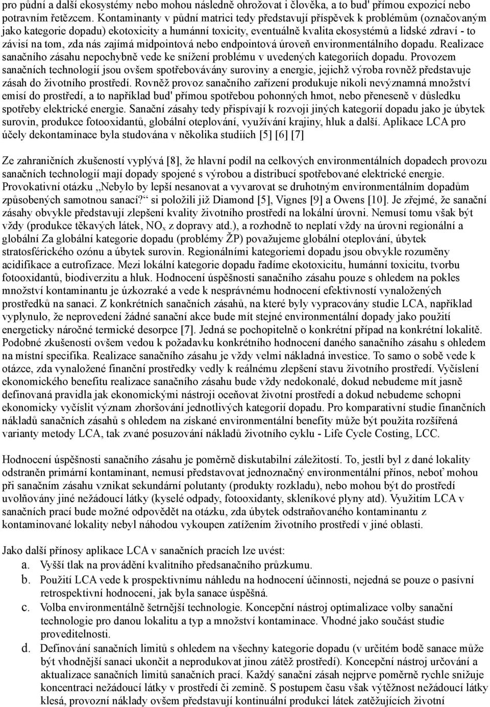 tom, zda nás zajímá midpointová nebo endpointová úroveň environmentálního dopadu. Realizace sanačního zásahu nepochybně vede ke snížení problému v uvedených kategoriích dopadu.