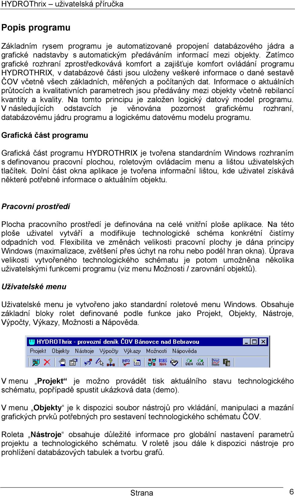 měřených a počítaných dat. Informace o aktuálních průtocích a kvalitativních parametrech jsou předávány mezi objekty včetně rebilancí kvantity a kvality.