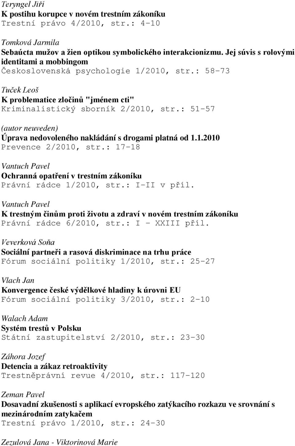 : 51-57 (autor neuveden) Úprava nedovoleného nakládání s drogami platná od 1.1.2010 Prevence 2/2010, str.: 17-18 Vantuch Pavel Ochranná opatření v trestním zákoníku Právní rádce 1/2010, str.