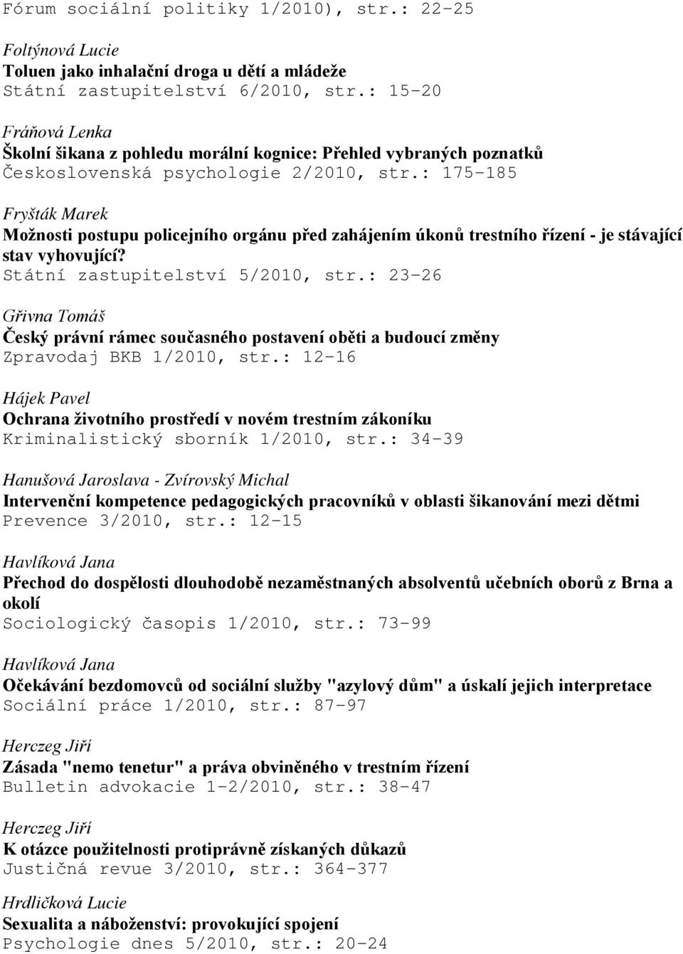 : 175-185 Fryšták Marek Možnosti postupu policejního orgánu před zahájením úkonů trestního řízení - je stávající stav vyhovující? Státní zastupitelství 5/2010, str.