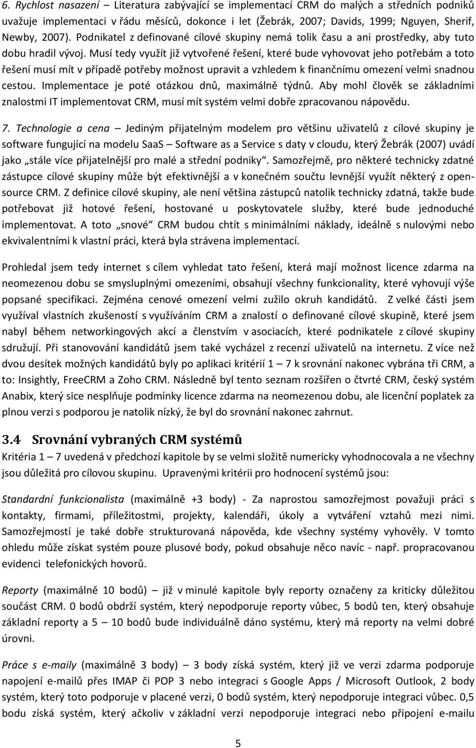 Musí tedy využít již vytvořené řešení, které bude vyhovovat jeho potřebám a toto řešení musí mít v případě potřeby možnost upravit a vzhledem k finančnímu omezení velmi snadnou cestou.