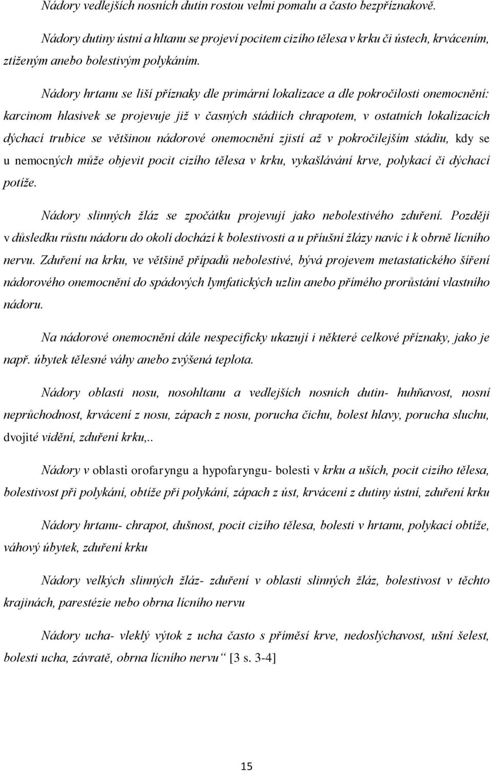 Nádory hrtanu se liší příznaky dle primární lokalizace a dle pokročilosti onemocnění: karcinom hlasivek se projevuje již v časných stádiích chrapotem, v ostatních lokalizacích dýchací trubice se