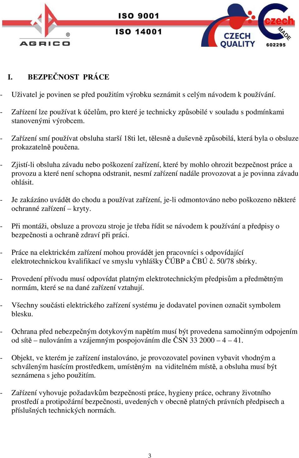 - Zařízení smí používat obsluha starší 18ti let, tělesně a duševně způsobilá, která byla o obsluze prokazatelně poučena.