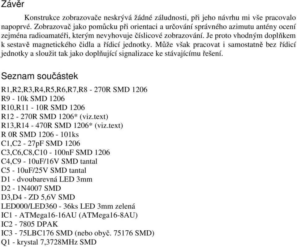 Je proto vhodným doplňkem k sestavě magnetického čidla a řídicí jednotky. Může však pracovat i samostatně bez řídicí jednotky a sloužit tak jako doplňující signalizace ke stávajícímu řešení.