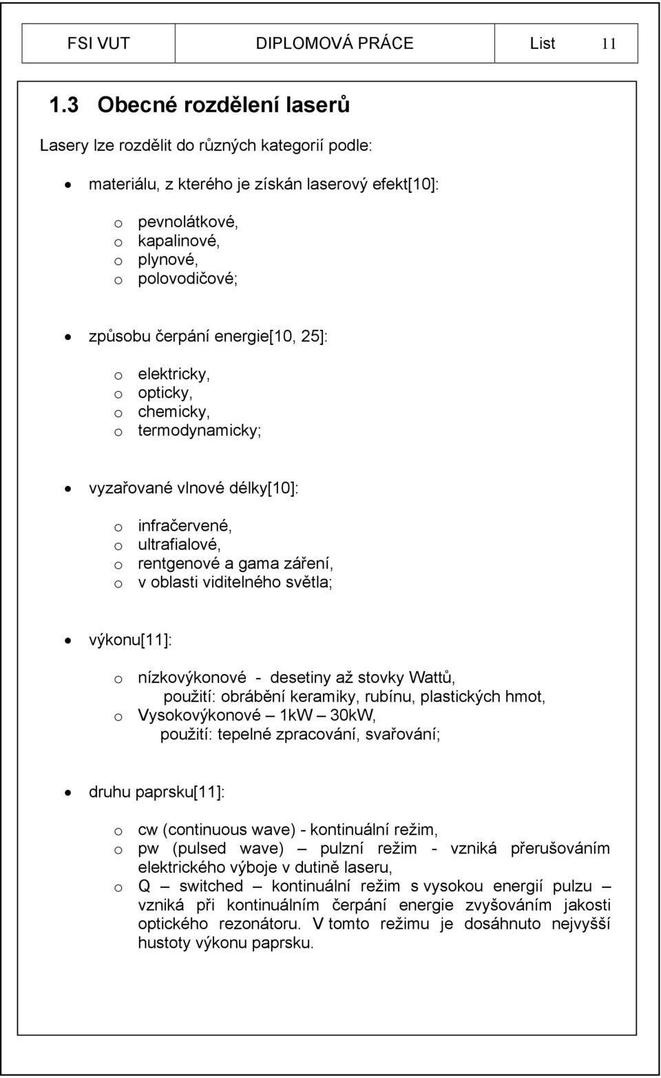 energie[10, 25]: o elektricky, o opticky, o chemicky, o termodynamicky; vyzařované vlnové délky[10]: o infračervené, o ultrafialové, o rentgenové a gama záření, o v oblasti viditelného světla;