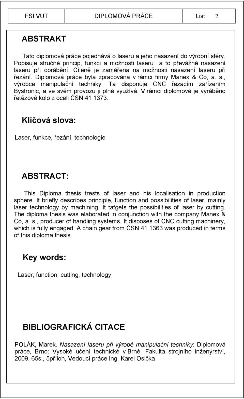 Diplomová práce byla zpracována v rámci firmy Manex & Co, a. s., výrobce manipulační techniky. Ta disponuje CNC řezacím zařízením Bystronic, a ve svém provozu ji plně využívá.