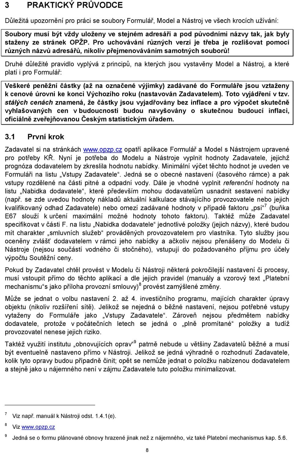 Druhé důležité pravidlo vyplývá z principů, na kterých jsou vystavěny Model a Nástroj, a které platí i pro Formulář: Veškeré peněžní částky (až na označené výjimky) zadávané do Formuláře jsou