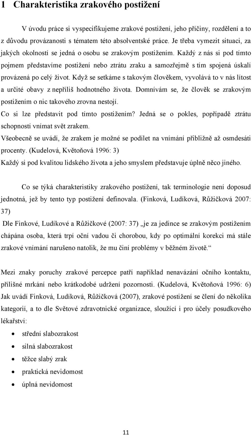 Kaţdý z nás si pod tímto pojmem představíme postiţení nebo ztrátu zraku a samozřejmě s tím spojená úskalí provázená po celý ţivot.