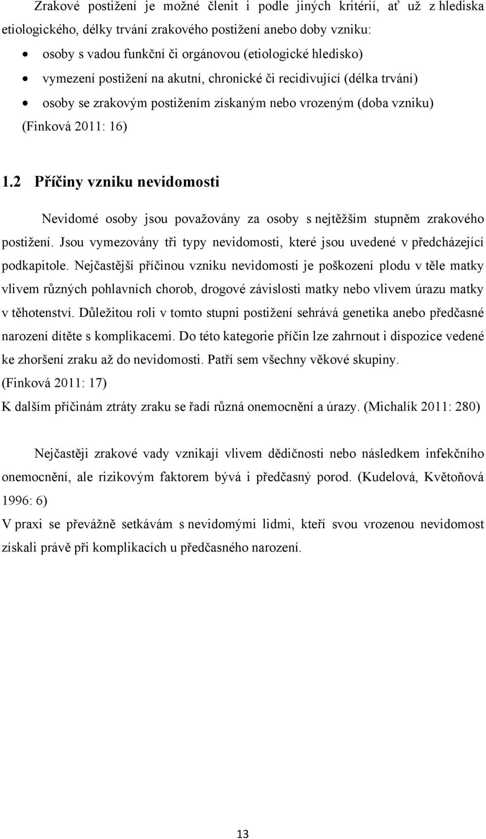 2 Příčiny vzniku nevidomosti Nevidomé osoby jsou povaţovány za osoby s nejtěţším stupněm zrakového postiţení. Jsou vymezovány tři typy nevidomosti, které jsou uvedené v předcházející podkapitole.