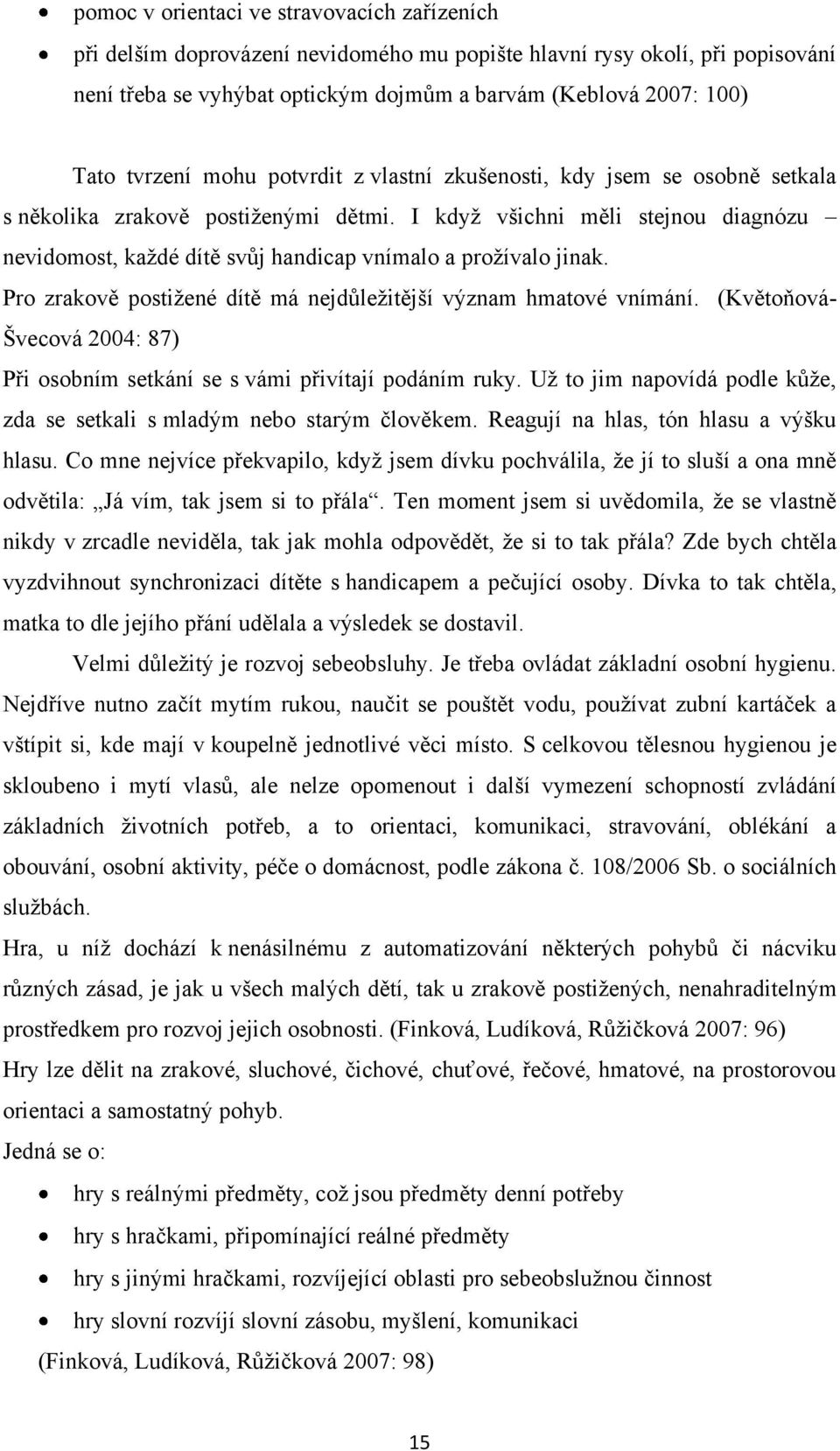 I kdyţ všichni měli stejnou diagnózu nevidomost, kaţdé dítě svůj handicap vnímalo a proţívalo jinak. Pro zrakově postiţené dítě má nejdůleţitější význam hmatové vnímání.