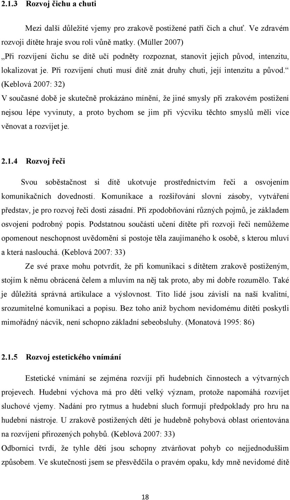 (Keblová 2007: 32) V současné době je skutečně prokázáno mínění, ţe jiné smysly při zrakovém postiţení nejsou lépe vyvinuty, a proto bychom se jim při výcviku těchto smyslů měli více věnovat a