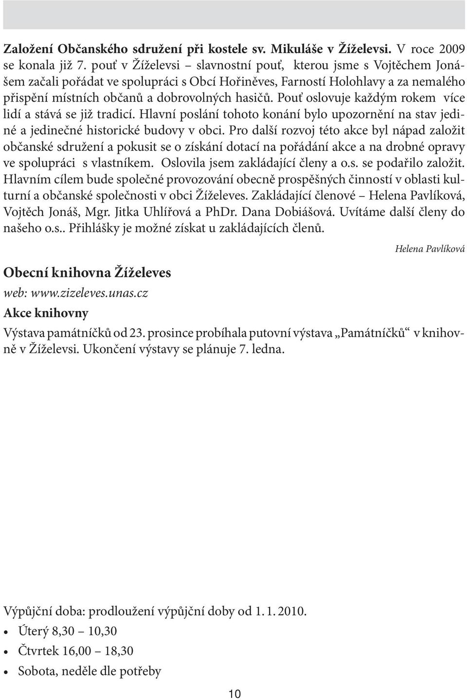 Pouť oslovuje každým rokem více lidí a stává se již tradicí. Hlavní poslání tohoto konání bylo upozornění na stav jediné a jedinečné historické budovy v obci.