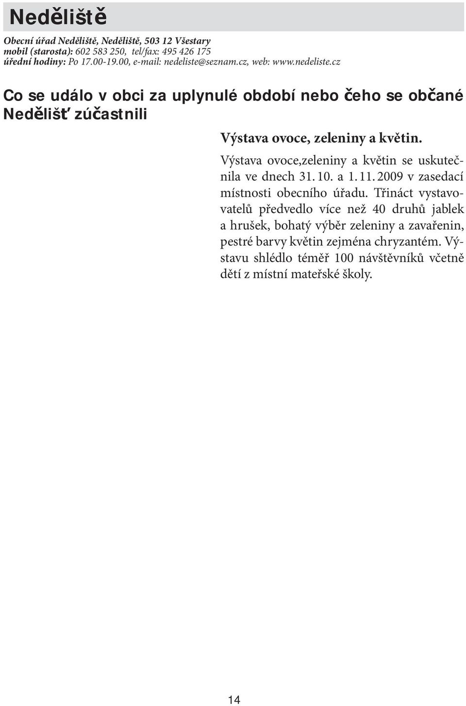 Výstava ovoce,zeleniny a květin se uskutečnila ve dnech 31. 10. a 1. 11. 2009 v zasedací místnosti obecního úřadu.