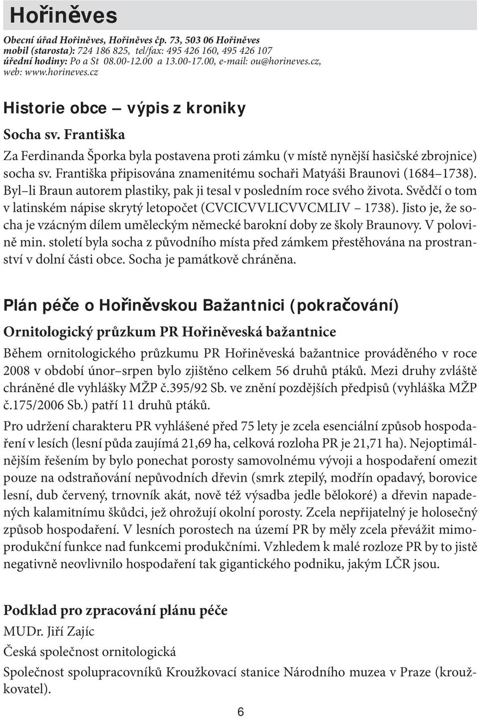 Františka připisována znamenitému sochaři Matyáši Braunovi (1684 1738). Byl li Braun autorem plastiky, pak ji tesal v posledním roce svého života.