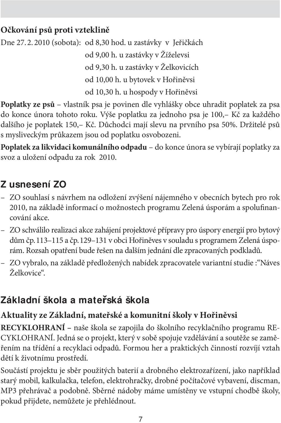 Výše poplatku za jednoho psa je 100, Kč za každého dalšího je poplatek 150, Kč. Důchodci mají slevu na prvního psa 50%. Držitelé psů s mysliveckým průkazem jsou od poplatku osvobozeni.