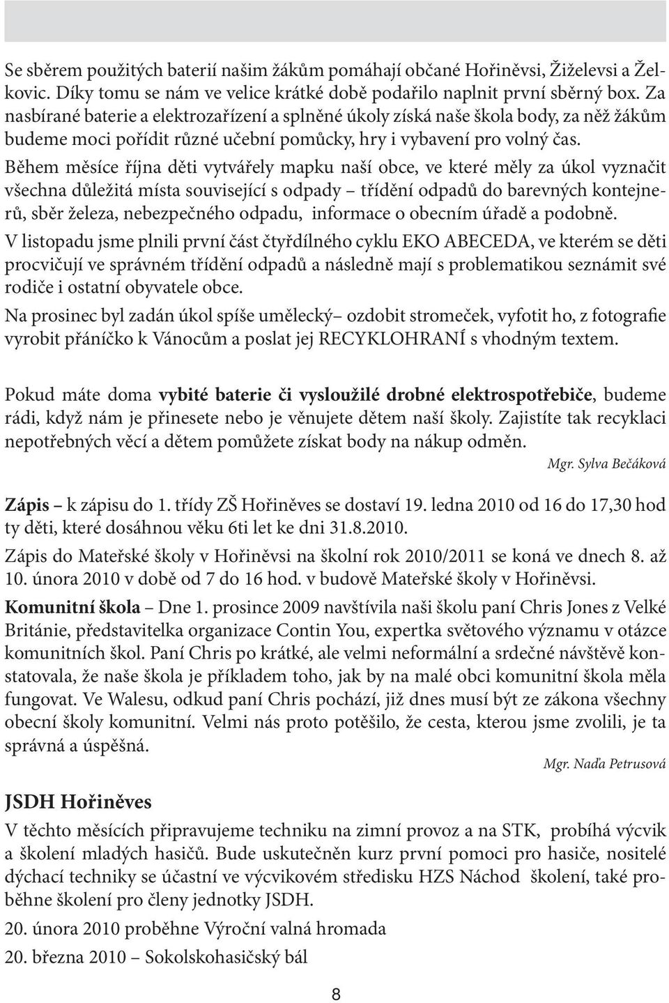 Během měsíce října děti vytvářely mapku naší obce, ve které měly za úkol vyznačit všechna důležitá místa související s odpady třídění odpadů do barevných kontejnerů, sběr železa, nebezpečného odpadu,