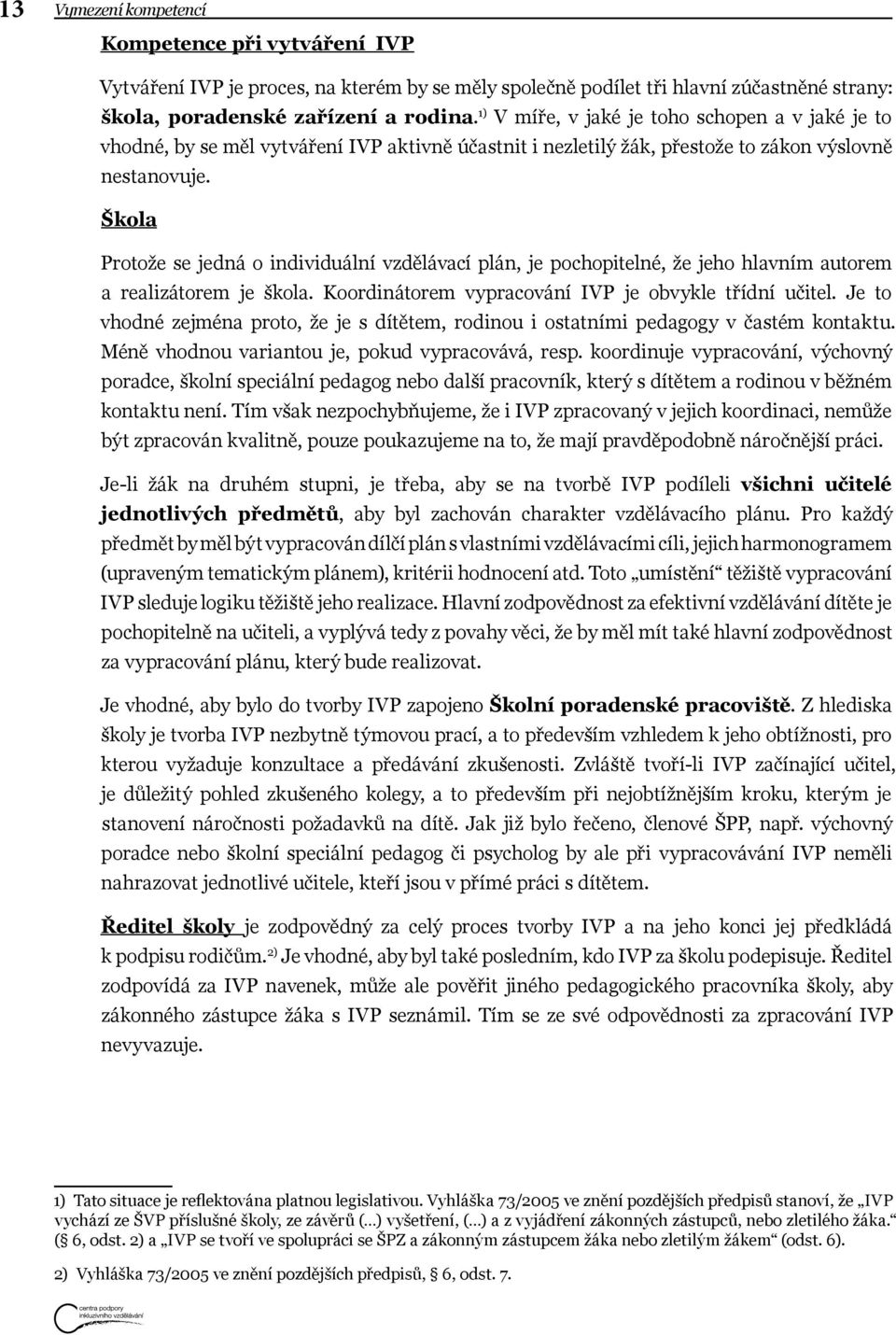 Škola Protože se jedná o individuální vzdělávací plán, je pochopitelné, že jeho hlavním autorem a realizátorem je škola. Koordinátorem vypracování IVP je obvykle třídní učitel.