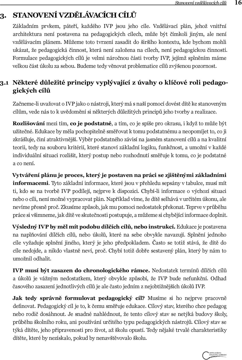 Můžeme toto tvrzení zasadit do širšího kontextu, kde bychom mohli ukázat, že pedagogická činnost, která není založena na cílech, není pedagogickou činností.