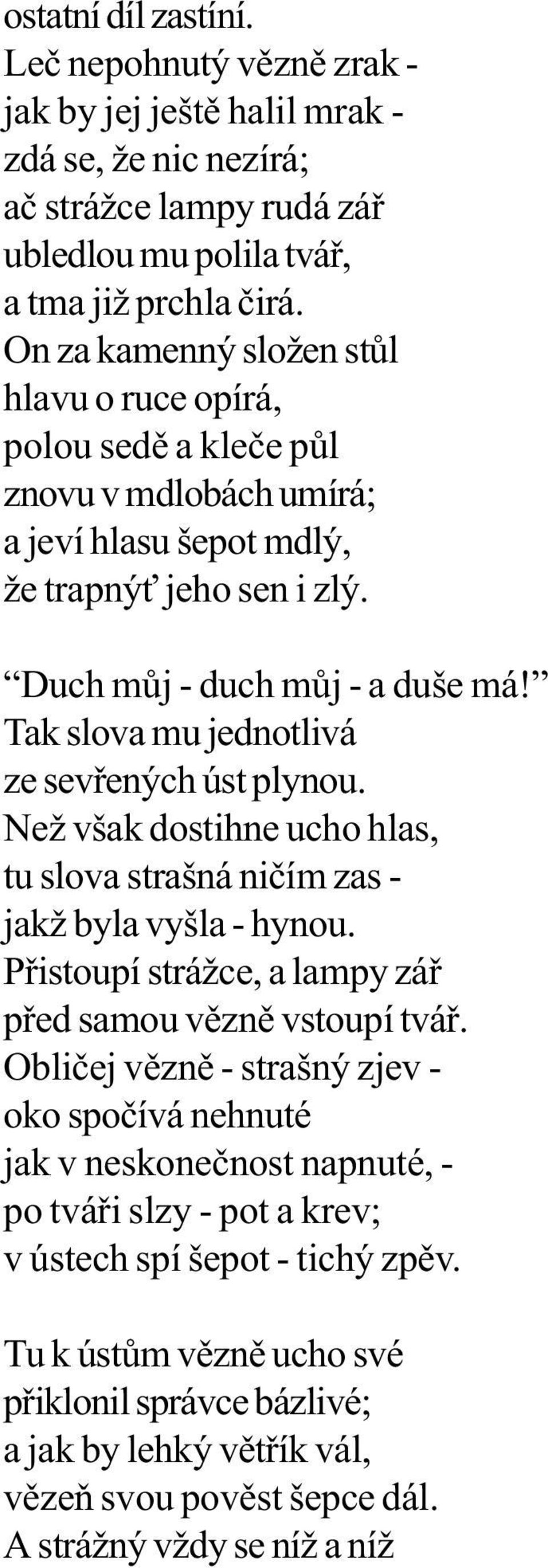 Tak slova mu jednotlivá ze sevøených úst plynou. Než však dostihne ucho hlas, tu slova strašná nièím zas - jakž byla vyšla - hynou. Pøistoupí strážce, a lampy záø pøed samou vìznì vstoupí tváø.