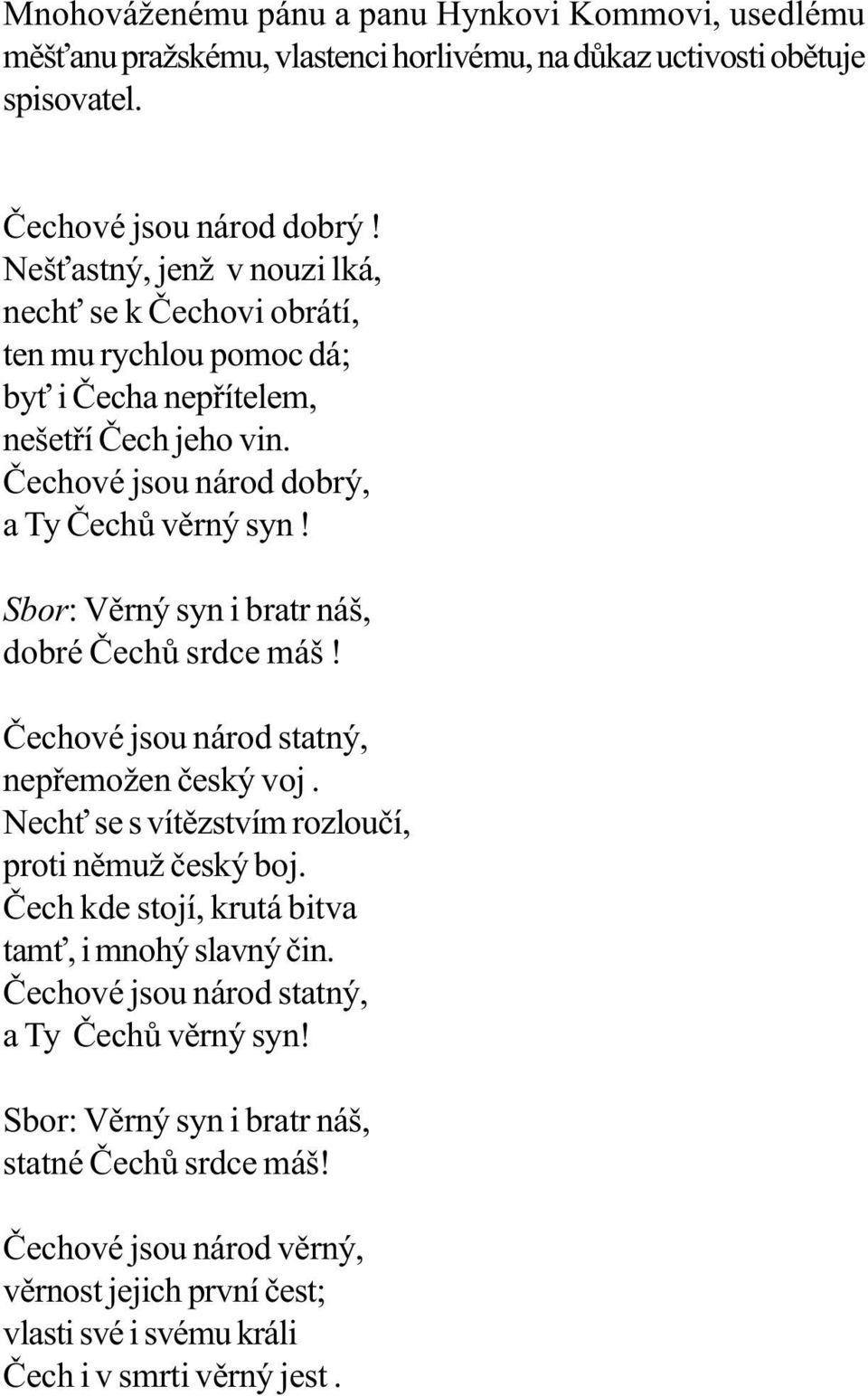 Sbor: Vìrný syn i bratr náš, dobré Èechù srdce máš! Èechové jsou národ statný, nepøemožen èeský voj. Nech se s vítìzstvím rozlouèí, proti nìmuž èeský boj.