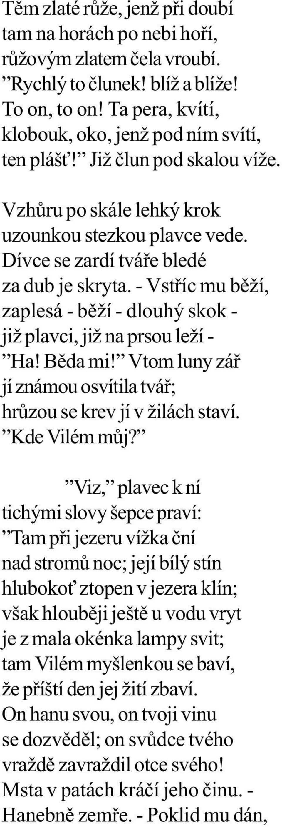 - Vstøíc mu bìží, zaplesá - bìží - dlouhý skok - již plavci, již na prsou leží - Ha! Bìda mi! Vtom luny záø jí známou osvítila tváø; hrùzou se krev jí v žilách staví. Kde Vilém mùj?