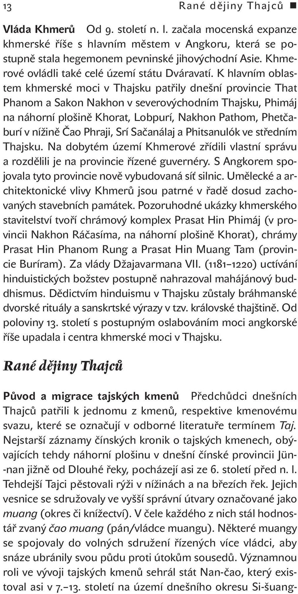 K hlavním oblastem khmerské moci v Thajsku patřily dnešní provincie That Phanom a Sakon Nakhon v severovýchodním Thajsku, Phimáj na náhorní plošině Khorat, Lobpurí, Nakhon Pathom, Phetčaburí v nížině