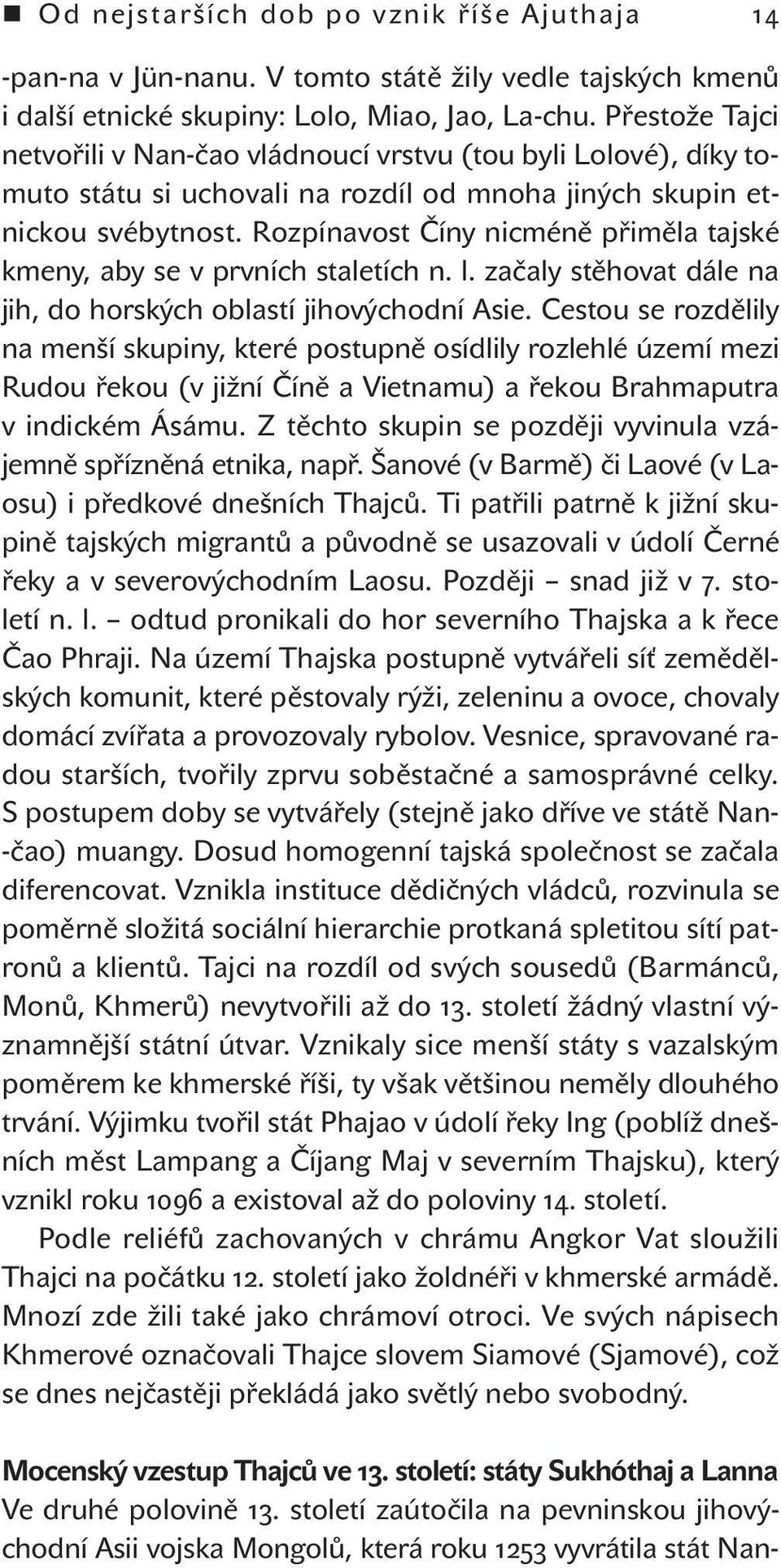 Rozpínavost Číny nicméně přiměla tajské kmeny, aby se v prvních staletích n. l. začaly stěhovat dále na jih, do horských oblastí jihovýchodní Asie.