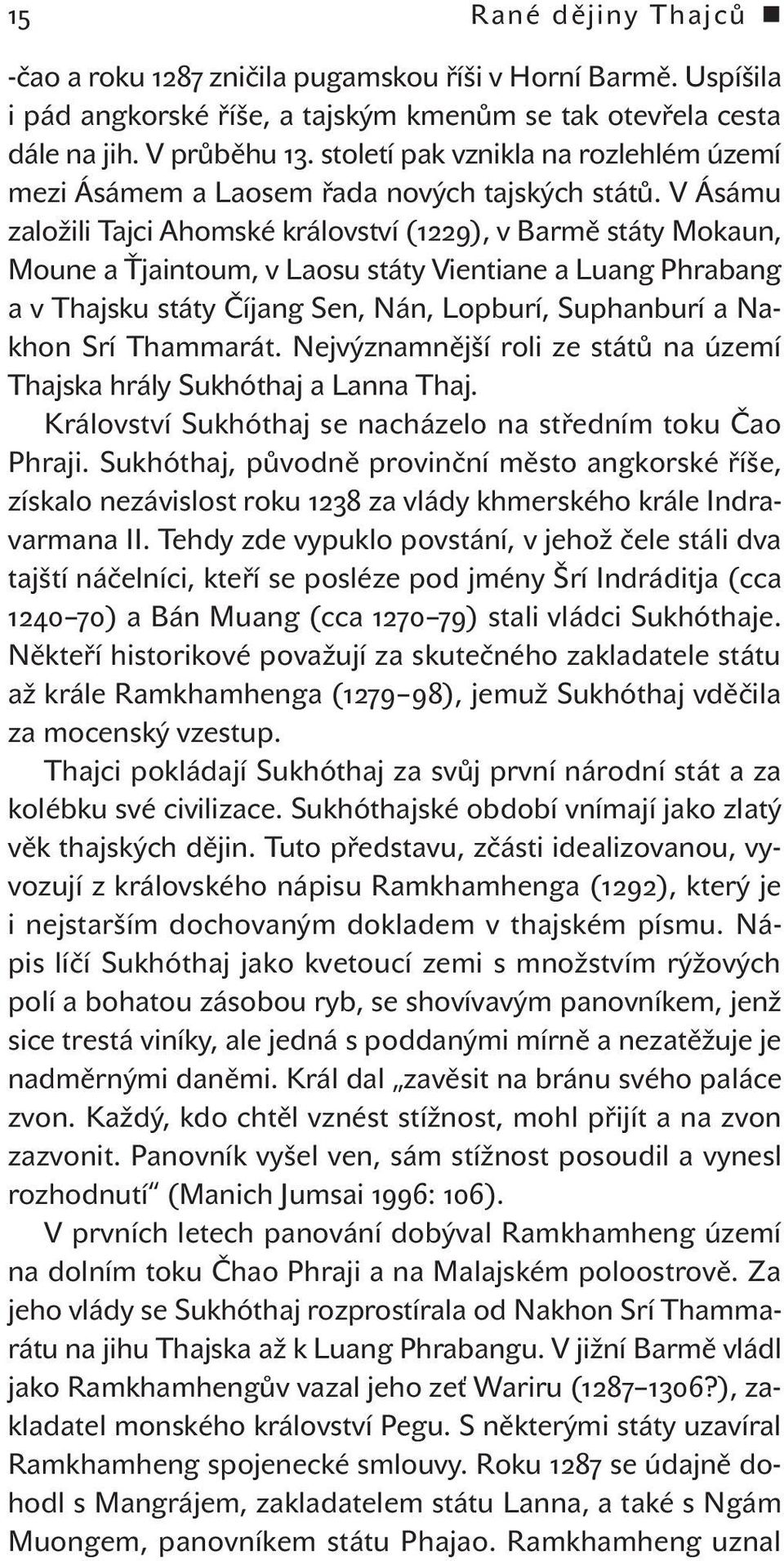 V Ásámu založili Tajci Ahomské království (1229), v Barmě státy Mokaun, Moune a Ťjaintoum, v Laosu státy Vientiane a Luang Phrabang a v Thajsku státy Číjang Sen, Nán, Lopburí, Suphanburí a Nakhon Srí