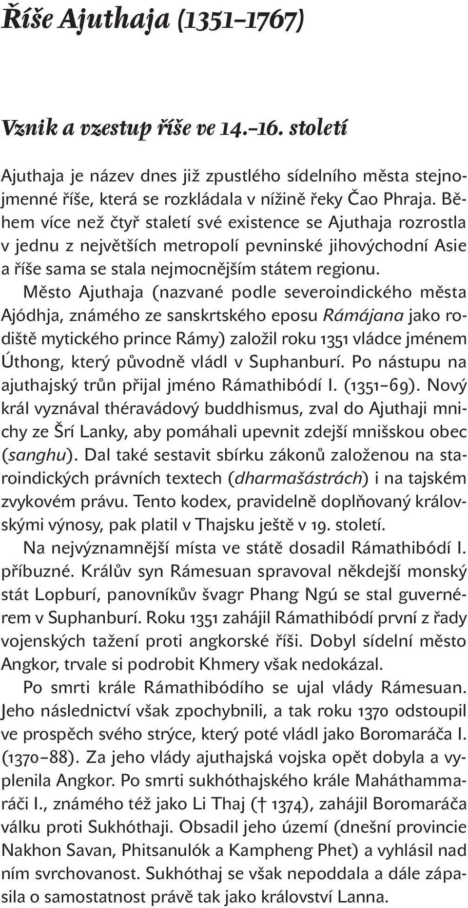 Město Ajuthaja (nazvané podle severoindického města Ajódhja, známého ze sanskrtského eposu Rámájana jako rodiště mytického prince Rámy) založil roku 1351 vládce jménem Úthong, který původně vládl v