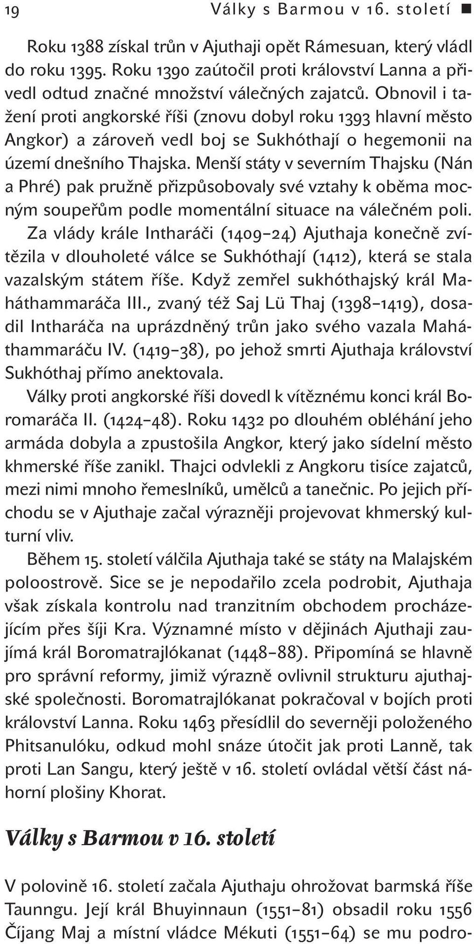 Menší státy v severním Thajsku (Nán a Phré) pak pružně přizpůsobovaly své vztahy k oběma mocným soupeřům podle momentální situace na válečném poli.