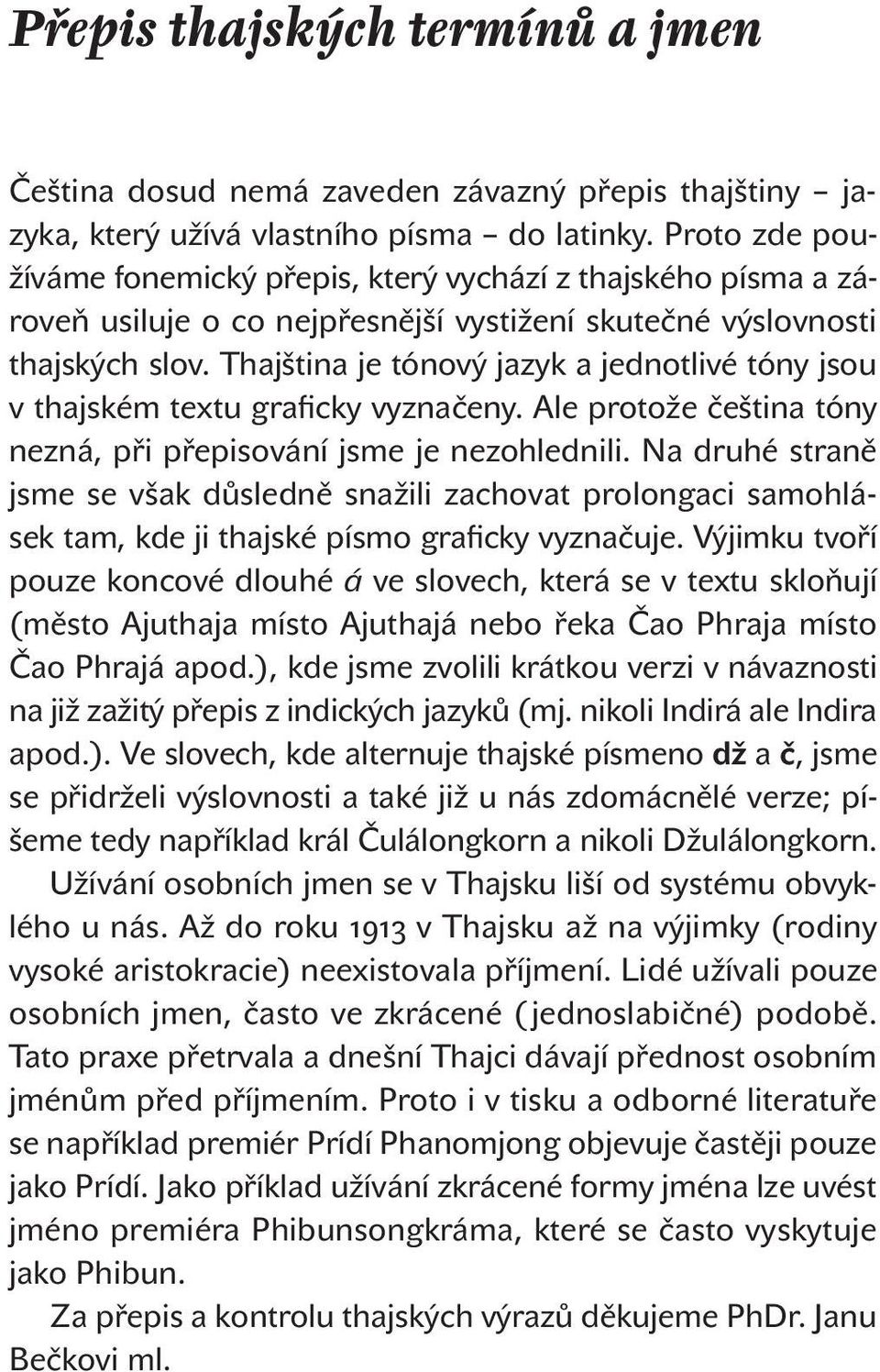 Thajština je tónový jazyk a jednotlivé tóny jsou v thajském textu graficky vyznačeny. Ale protože čeština tóny nezná, při přepisování jsme je nezohlednili.