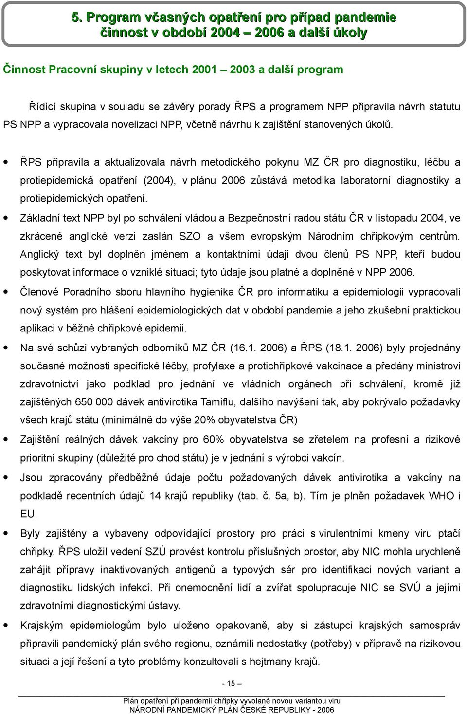 ŘPS připravila a aktualizovala návrh metodického pokynu MZ ČR pro diagnostiku, léčbu a protiepidemická opatření (2004), v plánu 2006 zůstává metodika laboratorní diagnostiky a protiepidemických