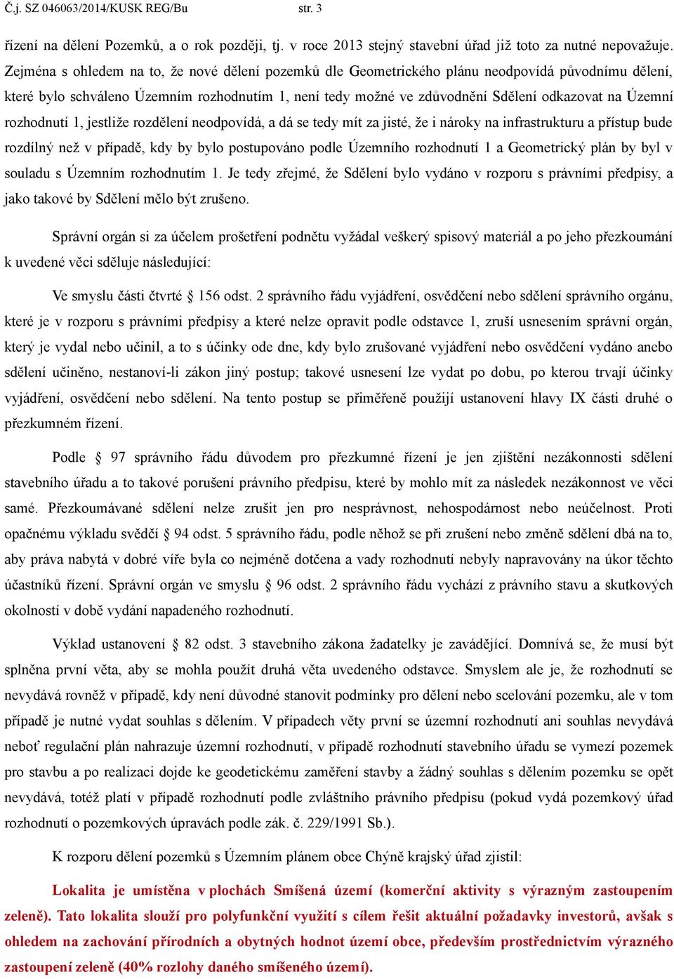 Územní rozhodnutí 1, jestliže rozdělení neodpovídá, a dá se tedy mít za jisté, že i nároky na infrastrukturu a přístup bude rozdílný než v případě, kdy by bylo postupováno podle Územního rozhodnutí 1