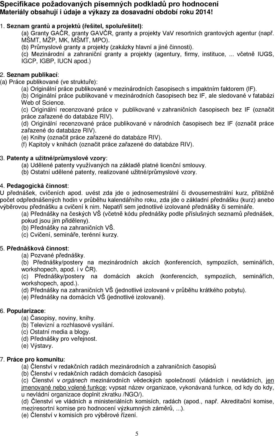 (b) Průmyslové granty a projekty (zakázky hlavní a jiné činnosti). (c) Mezinárodní a zahraniční granty a projekty (agentury, firmy, instituce,... včetně IUGS, IGCP, IGBP, IUCN apod.) 2.