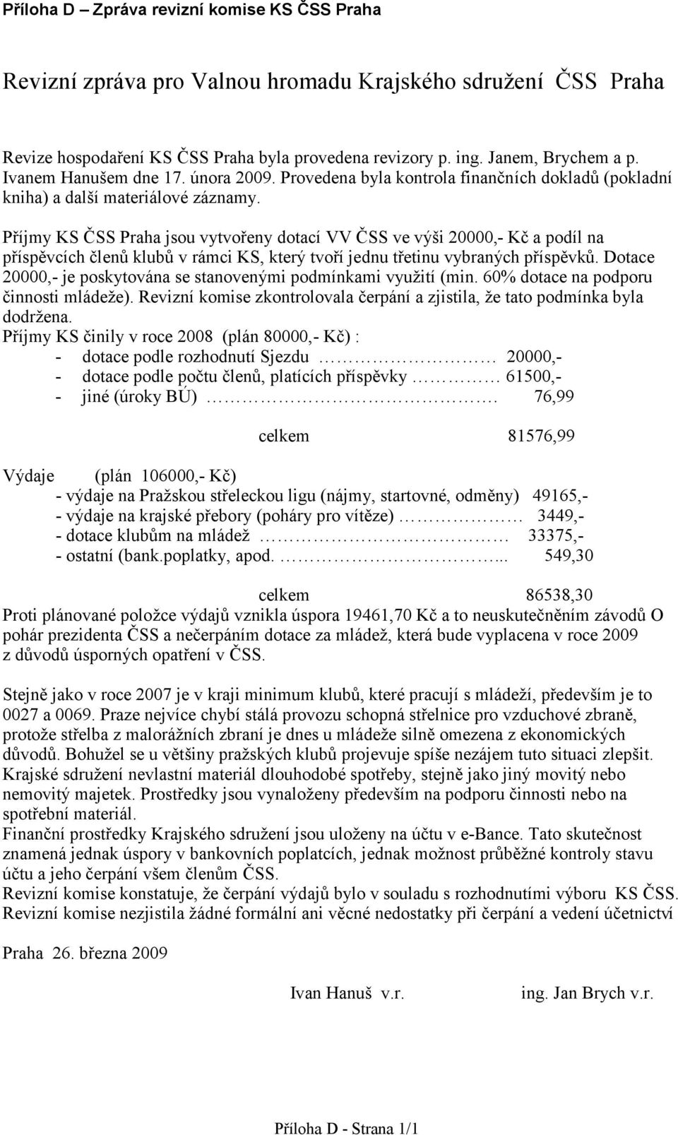 Příjmy KS ČSS Praha jsou vytvořeny dotací VV ČSS ve výi 20000,- Kč a podíl na příspěvcích členů klubů v rámci KS, který tvoří jednu třetinu vybraných příspěvků.