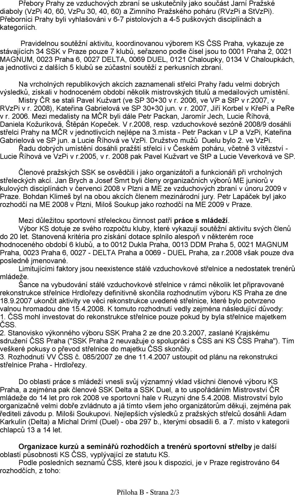 Pravidelnou soutění aktivitu, koordinovanou výborem KS ČSS Praha, vykazuje ze stávajících 34 SSK v Praze pouze 7 klubů, seřazeno podle čísel jsou to 0001 Praha 2, 0021 MAGNUM, 0023 Praha 6, 0027