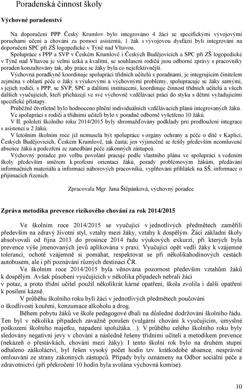 Spolupráce s PPP a SVP v Českém Krumlově i Českých Budějovicích a SPC při ZŠ logopedické v Týně nad Vltavou je velmi úzká a kvalitní, se souhlasem rodičů jsou odborné zprávy s pracovníky poraden