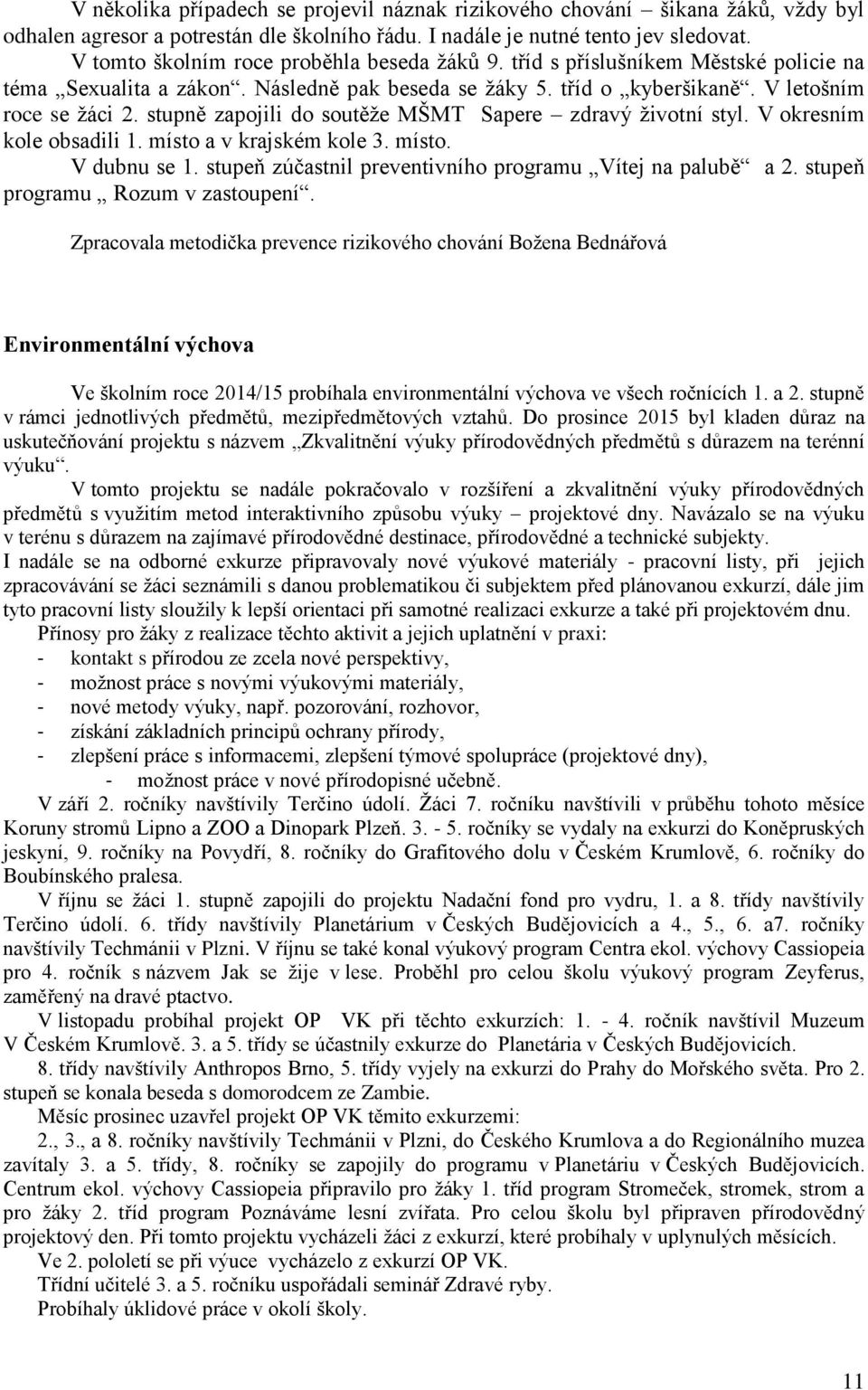 stupně zapojili do soutěţe MŠMT Sapere zdravý ţivotní styl. V okresním kole obsadili 1. místo a v krajském kole 3. místo. V dubnu se 1. stupeň zúčastnil preventivního programu Vítej na palubě a 2.